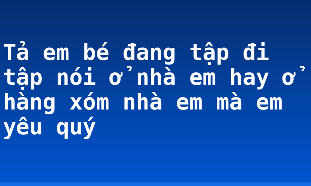 Tả em bé đang tập đi tập nói ở nhà em hay ở hàng xóm nhà em mà em yêu quý