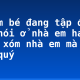 Tả em bé đang tập đi tập nói ở nhà em hay ở hàng xóm nhà em mà em yêu quý