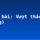 Soạn bài: Vượt thác (Võ Quảng)