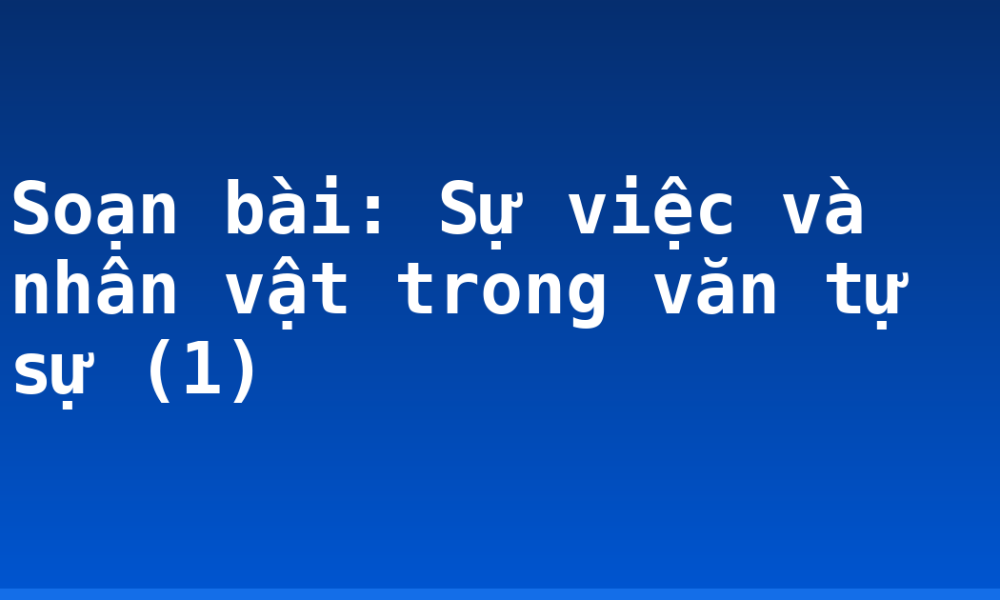 Soạn bài: Sự việc và nhân vật trong văn tự sự (1)