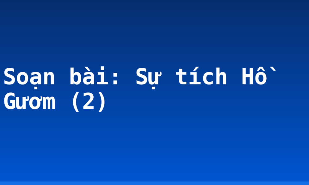 Soạn bài: Sự tích Hồ Gươm (2)