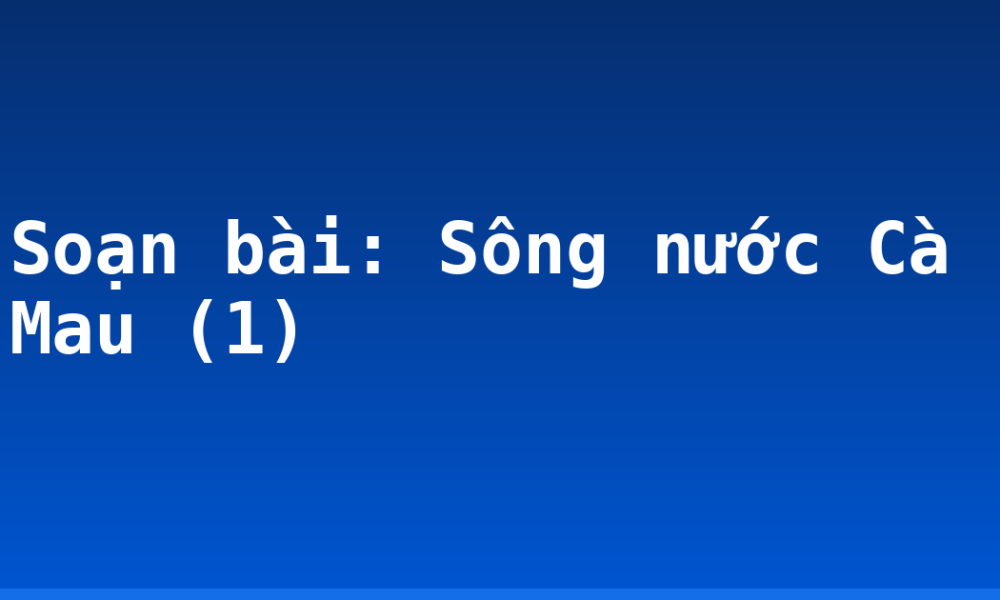 Soạn bài: Sông nước Cà Mau (1)