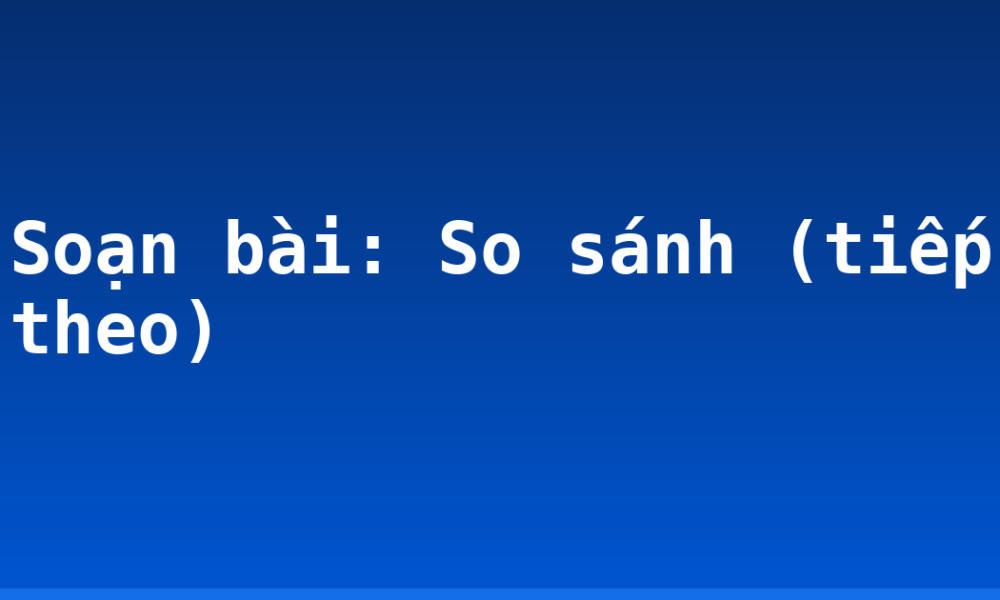 Soạn bài: So sánh (tiếp theo)