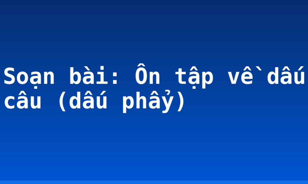 Soạn bài: Ôn tập về dấu câu (dấu phẩy)