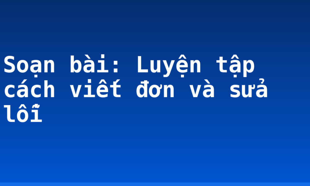 Soạn bài: Luyện tập cách viết đơn và sửa lỗi