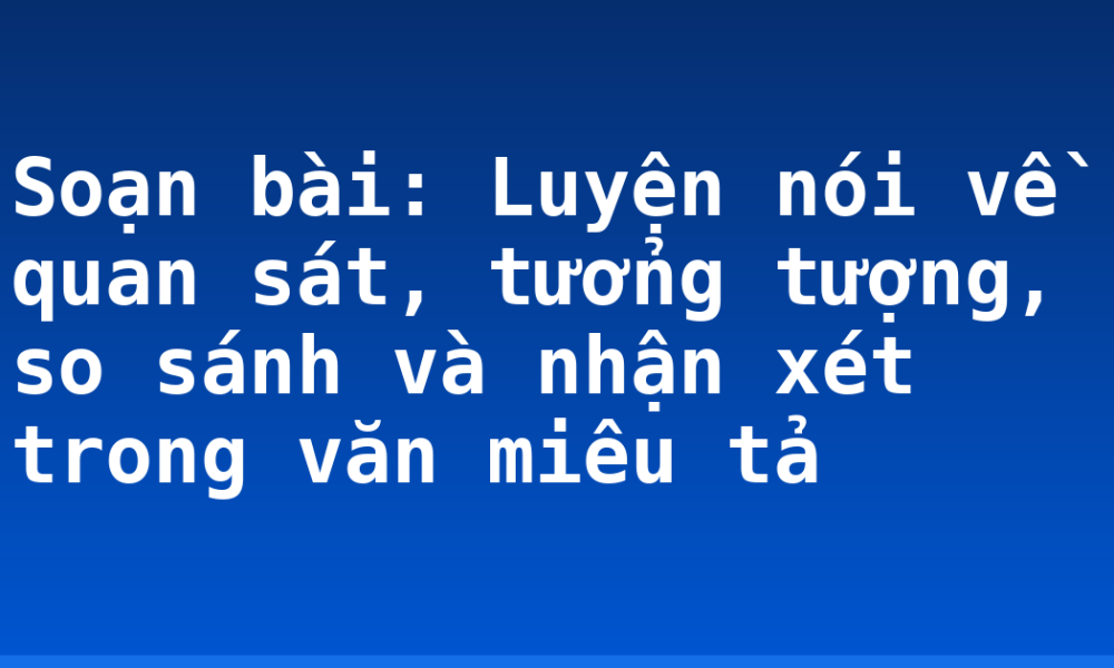Soạn bài: Luyện nói về quan sát, tưởng tượng, so sánh và nhận xét trong văn miêu tả