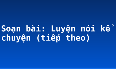 Soạn bài: Luyện nói kể chuyện (tiếp theo)