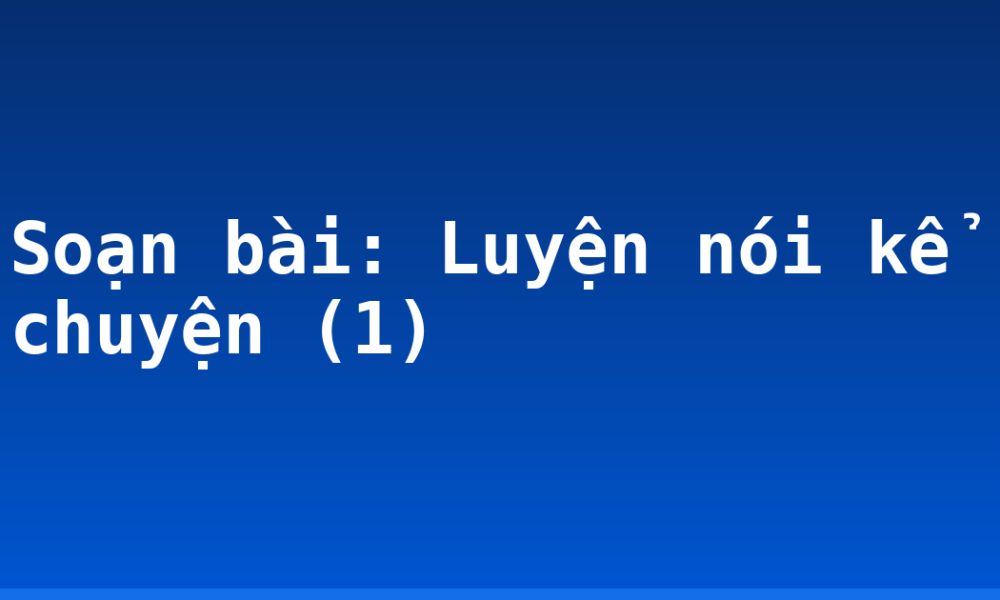 Soạn bài: Luyện nói kể chuyện (1)