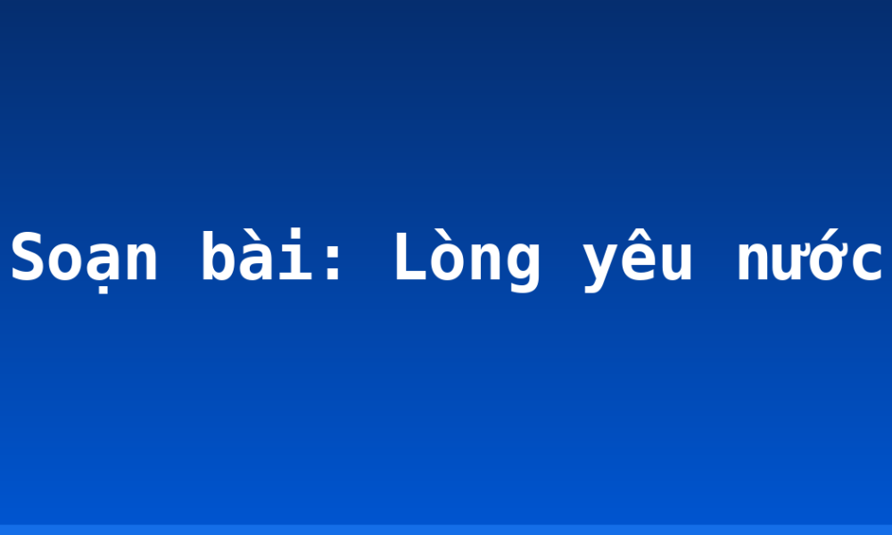Soạn bài: Lòng yêu nước
