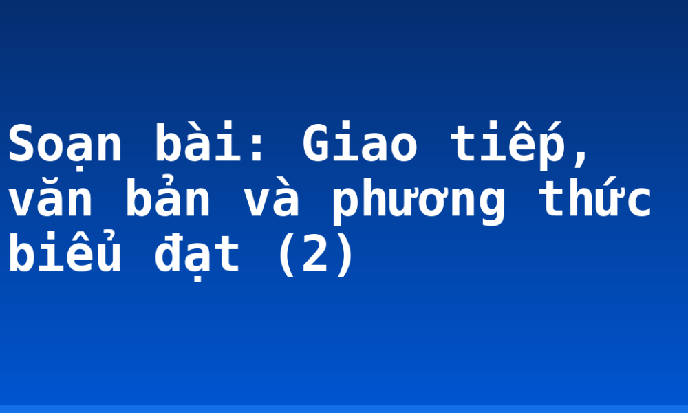 Soạn bài: Giao tiếp, văn bản và phương thức biểu đạt (2)