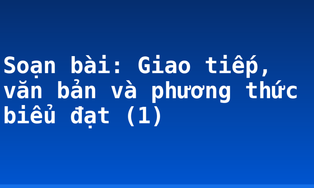 Soạn bài: Giao tiếp, văn bản và phương thức biểu đạt (1)