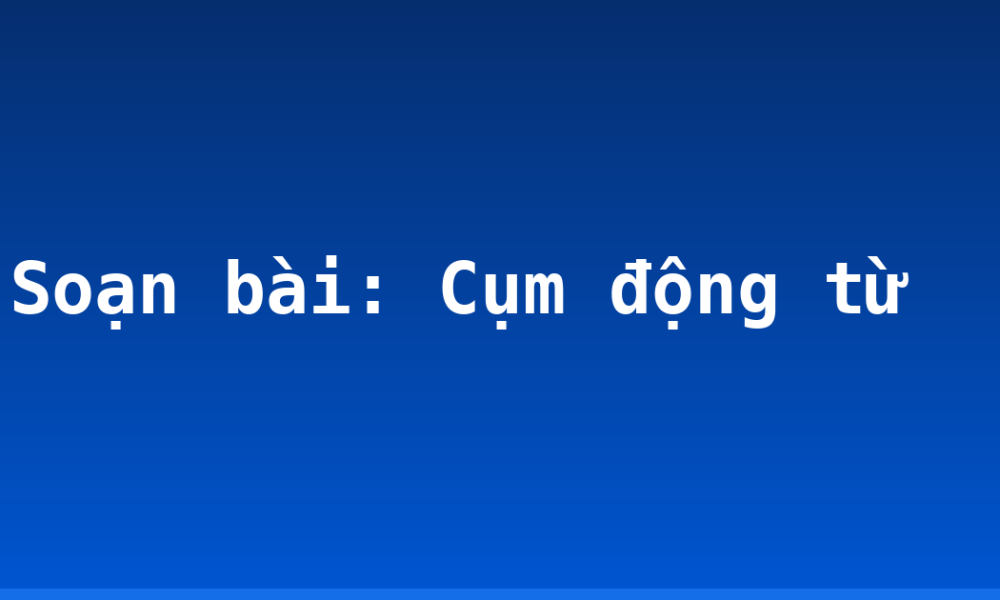 Soạn bài: Cụm động từ