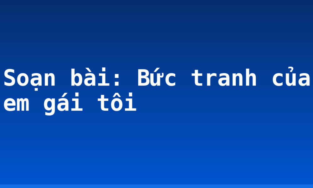 Soạn bài: Bức tranh của em gái tôi