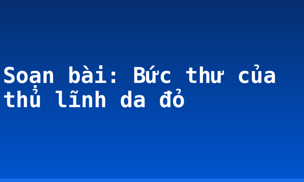 Soạn bài: Bức thư của thủ lĩnh da đỏ