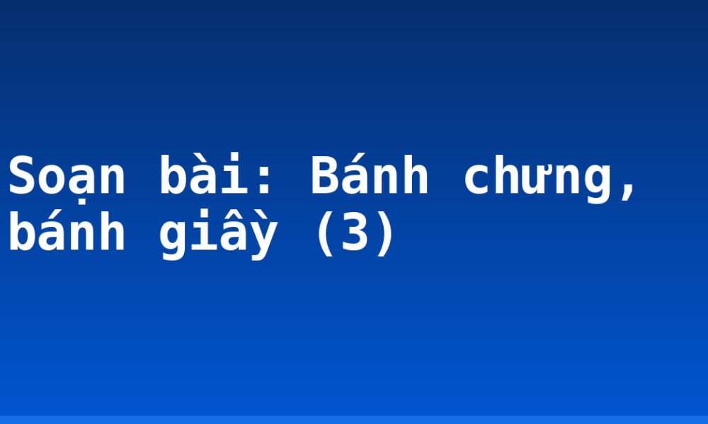 Soạn bài: Bánh chưng, bánh giầy (3)