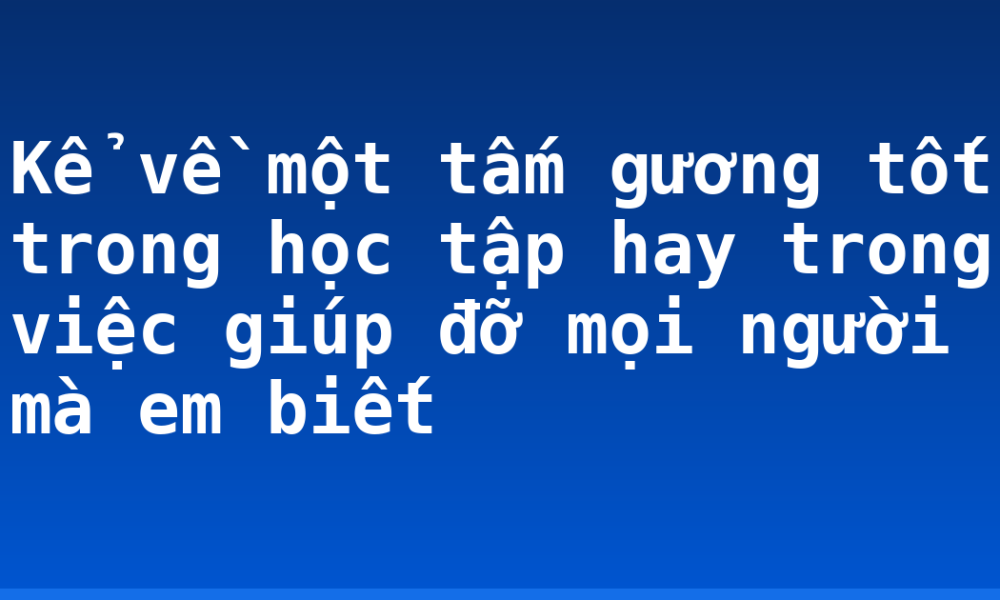 Kể về một tấm gương tốt trong học tập hay trong việc giúp đỡ mọi người mà em biết