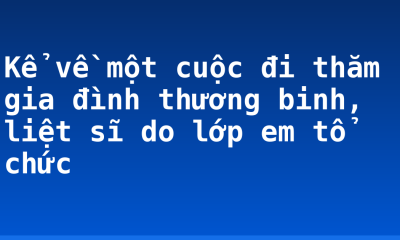 Kể về một cuộc đi thăm gia đình thương binh, liệt sĩ do lớp em tổ chức