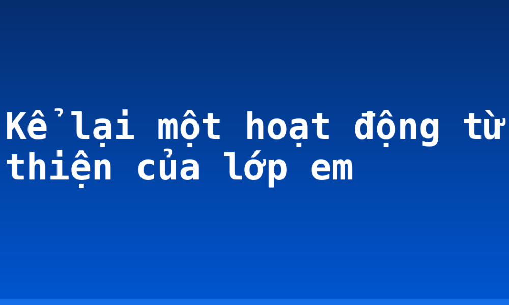 Kể lại một hoạt động từ thiện của lớp em