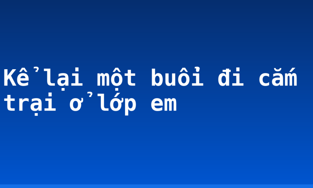 Kể lại một buổi đi cắm trại ở lớp em