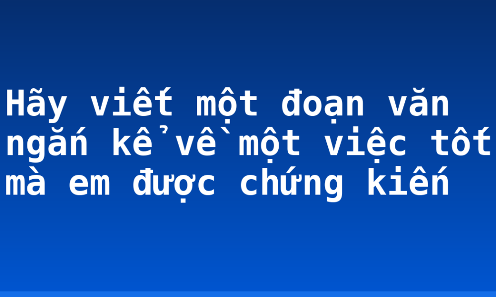 Hãy viết một đoạn văn ngắn kể về một việc tốt mà em được chứng kiến
