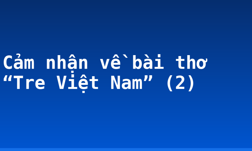 Cảm nhận về bài thơ “Tre Việt Nam” (2)