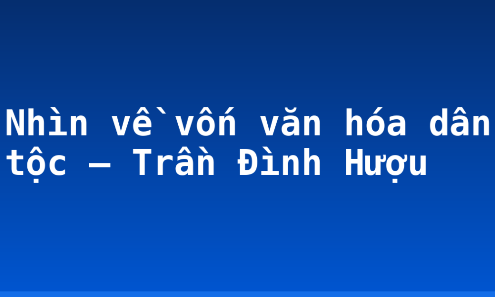 Nhìn về vốn văn hóa dân tộc – Trần Đình Hượu