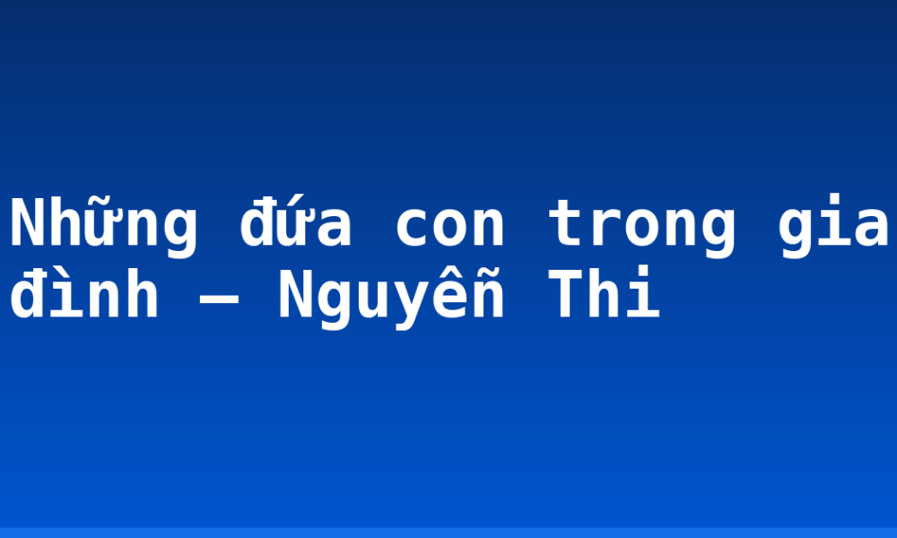 Những đứa con trong gia đình – Nguyễn Thi